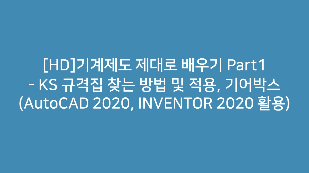 [HD]기계제도 제대로 배우기 Part1 - KS 규격집 찾는 방법 및 적용, 기어박스 (AutoCAD 2020, INVENTOR 2020 활용)